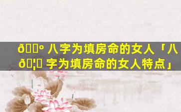 🐺 八字为填房命的女人「八 🦍 字为填房命的女人特点」